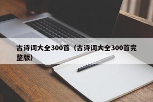 古诗词大全300首（古诗词大全300首完整版）