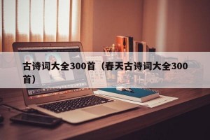 古诗词大全300首（春天古诗词大全300首）