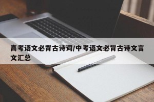 高考语文必背古诗词/中考语文必背古诗文言文汇总