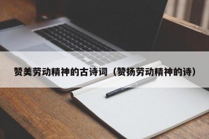 赞美劳动精神的古诗词（赞扬劳动精神的诗）