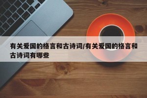 有关爱国的格言和古诗词/有关爱国的格言和古诗词有哪些