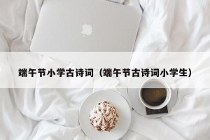 端午节小学古诗词（端午节古诗词小学生）