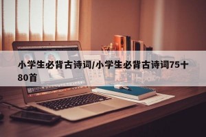 小学生必背古诗词/小学生必背古诗词75十80首