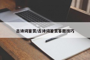 古诗词鉴赏/古诗词鉴赏答题技巧