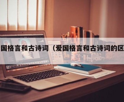 爱国格言和古诗词（爱国格言和古诗词的区别）
