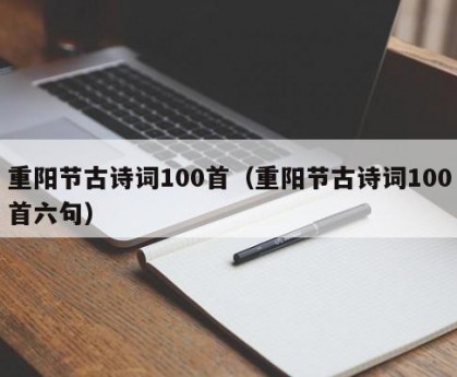 重阳节古诗词100首（重阳节古诗词100首六句）