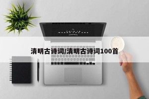 清明古诗词/清明古诗词100首