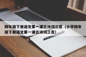 四年级下册语文第一课古诗词三首（小学四年级下册语文第一课古诗词三首）