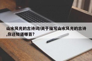 山水风光的古诗词/关于描写山水风光的古诗,你还知道哪首?