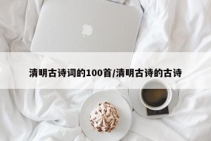 清明古诗词的100首/清明古诗的古诗