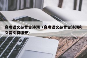 高考语文必背古诗词（高考语文必背古诗词和文言文有哪些）