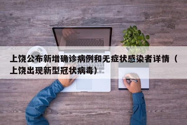 上饶公布新增确诊病例和无症状感染者详情（上饶出现新型冠状病毒）