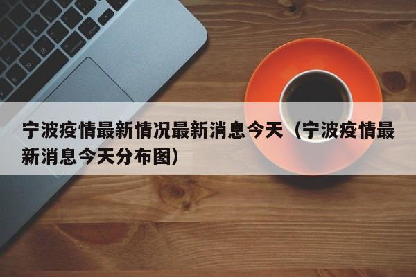 宁波疫情最新情况最新消息今天（宁波疫情最新消息今天分布图）