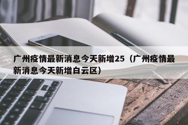 广州今天最新疫情(广州今天疫情最新消息感染多少人)
