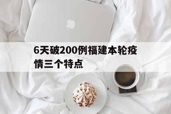 包含6天破200例福建本轮疫情三个特点的词条