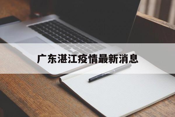 广东湛江疫情最新消息(广东湛江疫情最新消息2025)