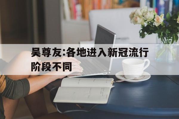包含吴尊友:各地进入新冠流行阶段不同的词条