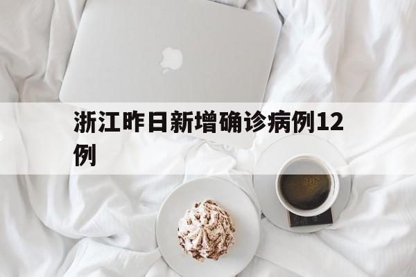 浙江昨日新增确诊病例12例(浙江昨日新增确诊病例12例详情)