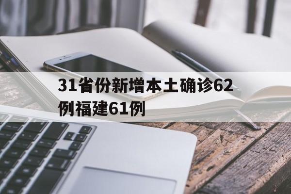 31省份新增本土确诊62例福建61例(31省份新增本土确诊62例 福建61例)