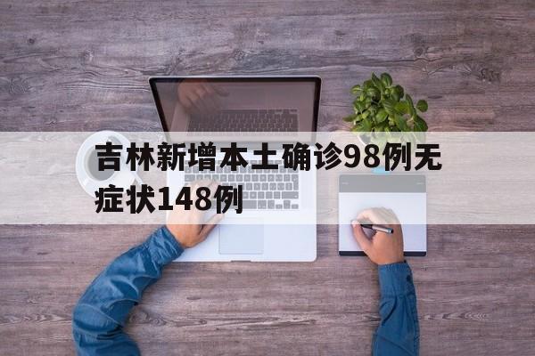 关于吉林新增本土确诊98例无症状148例的信息