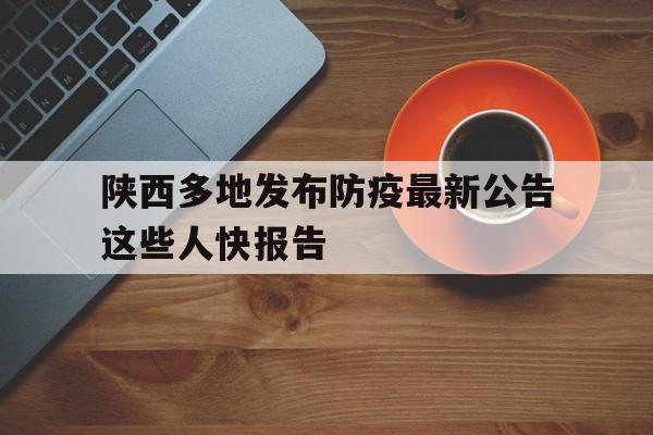 包含陕西多地发布防疫最新公告这些人快报告的词条