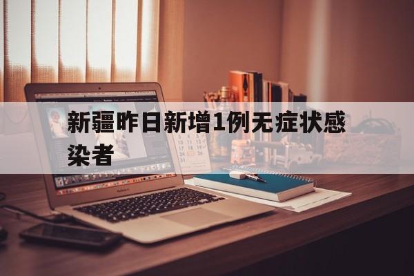 新疆昨日新增1例无症状感染者(昨日全天新疆新增26例无症状感染)