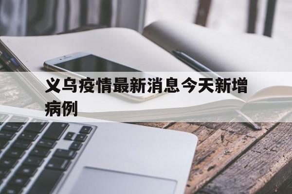 义乌疫情最新消息今天新增病例(浙江义乌疫情最新消息今天封城了)