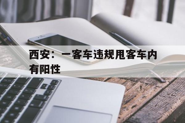 西安：一客车违规甩客车内有阳性(陕西大巴车禁行规定详解)