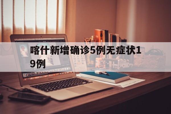 喀什新增确诊5例无症状19例(乌鲁木齐又有新病例了吗)