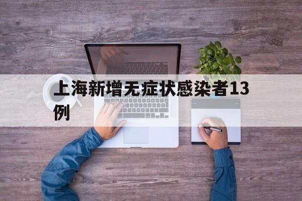 上海新增无症状感染者13例(上海公布无症状感染者)