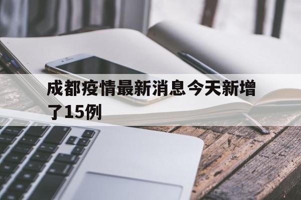 成都疫情最新消息今天新增了15例(成都疫情最新新增病例)