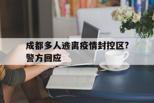 成都多人逃离疫情封控区?警方回应(成都疫情封锁)