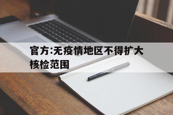 官方:无疫情地区不得扩大核检范围(疫情持续时间)