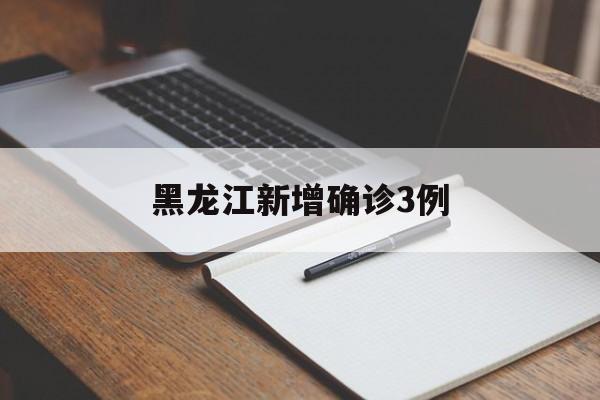 黑龙江新增确诊3例(黑龙江省确诊病例最新)