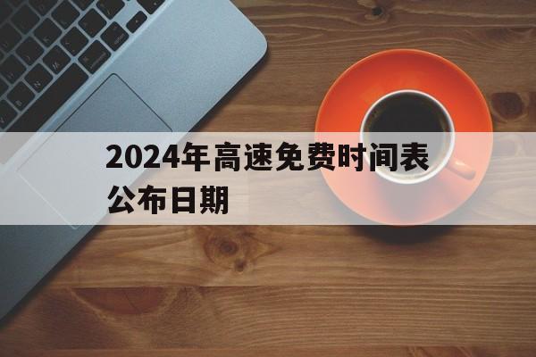 2024年高速免费时间表公布日期(高速实时路况监控摄像头)