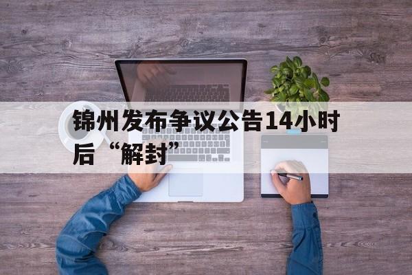 包含锦州发布争议公告14小时后“解封”的词条