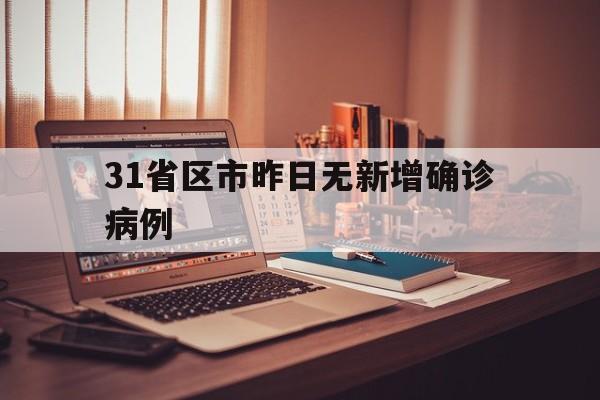 31省区市昨日无新增确诊病例(31省份昨日无新增本地确诊)