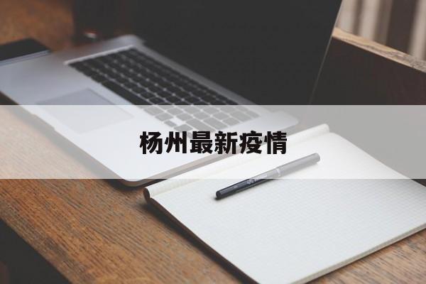 杨州最新疫情(杨州最新疫情今天大数据) 杨州最新疫情(杨州最新疫情今天大数据)