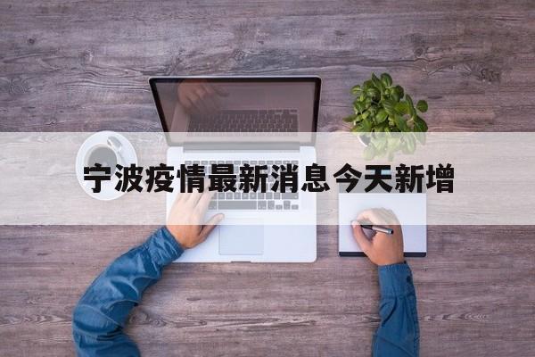 宁波疫情最新消息今天新增(宁波疫情最新通告今天)