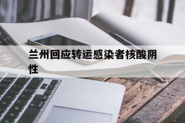 兰州回应转运感染者核酸阴性(兰州患者活动轨迹公布) 兰州回应转运感染者核酸阴性(兰州患者活动轨迹公布)