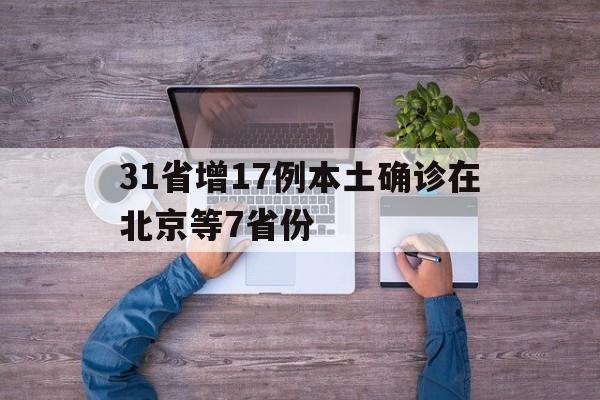 31省增17例本土确诊在北京等7省份(31省新增确诊12例北京)