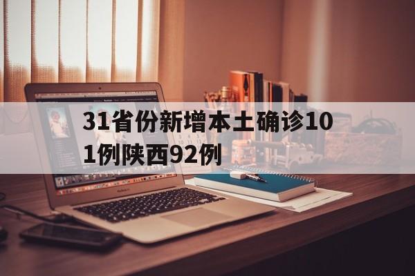 31省份新增本土确诊101例陕西92例(31省份新增2例本土确诊 均在西安)