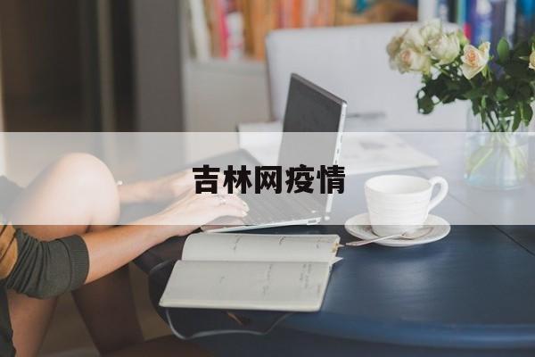 吉林网疫情(吉林疫情公布)