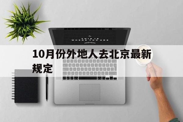 10月份外地人去北京最新规定(10月出入北京最新规定) 10月份外地人去北京最新规定(10月出入北京最新规定)