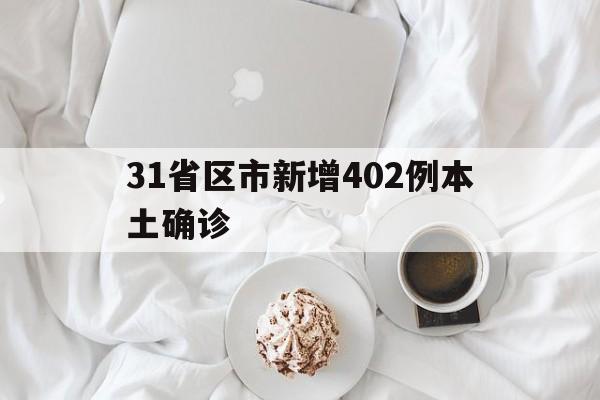 31省区市新增402例本土确诊(31省区市新增确诊22例 含本土2例) 31省区市新增402例本土确诊(31省区市新增确诊22例 含本土2例)