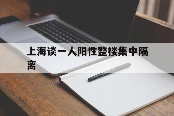 上海谈一人阳性整楼集中隔离(上海一阳性人员)