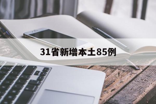 31省新增本土85例(31省新增本土病例33+10) 31省新增本土85例(31省新增本土病例33+10)