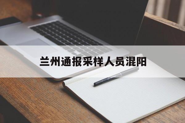 兰州通报采样人员混阳(兰州阳性患者)