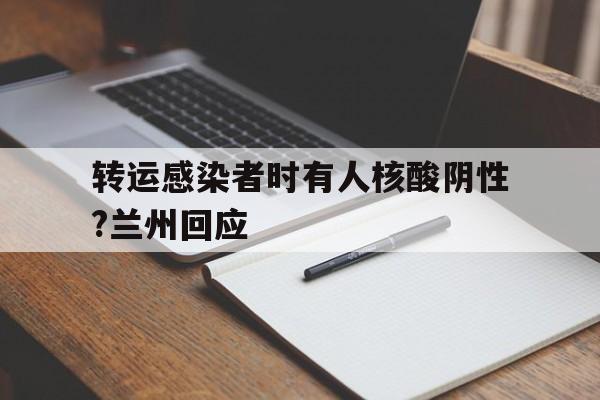 转运感染者时有人核酸阴性?兰州回应的简单介绍