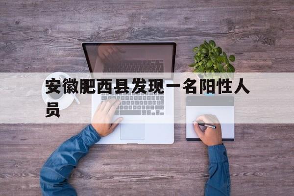 安徽肥西县发现一名阳性人员(安徽肥西发现一例阳性检测者) 安徽肥西县发现一名阳性人员(安徽肥西发现一例阳性检测者)